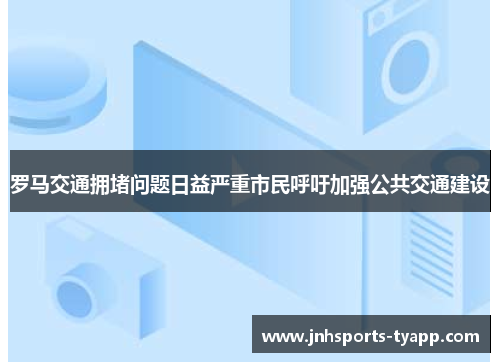 罗马交通拥堵问题日益严重市民呼吁加强公共交通建设