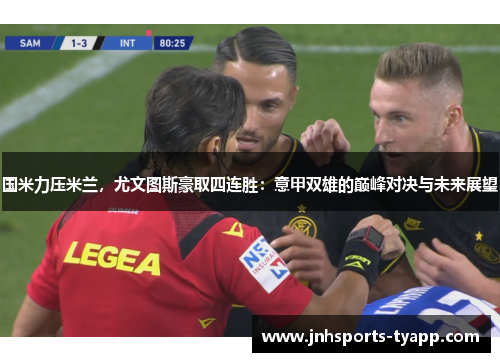国米力压米兰，尤文图斯豪取四连胜：意甲双雄的巅峰对决与未来展望