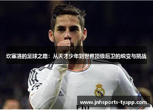 坎塞洛的足球之路：从天才少年到世界顶级后卫的蜕变与挑战