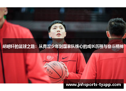 胡明轩的篮球之路：从青涩少年到国家队核心的成长历程与奋斗精神