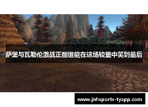 萨堡与瓦勒伦激战正酣谁能在这场较量中笑到最后